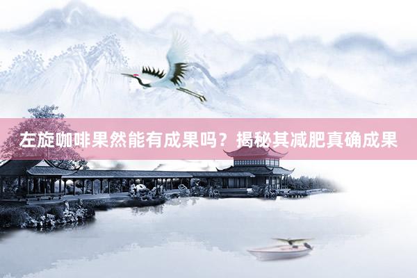 左旋咖啡果然能有成果吗？揭秘其减肥真确成果
